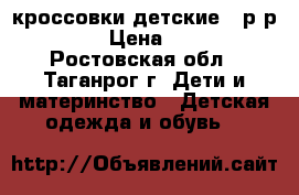 кроссовки детские. .р-р 21. › Цена ­ 300 - Ростовская обл., Таганрог г. Дети и материнство » Детская одежда и обувь   